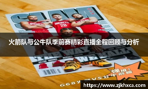 火箭队与公牛队季前赛精彩直播全程回顾与分析