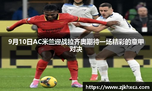 9月10日AC米兰迎战拉齐奥期待一场精彩的意甲对决